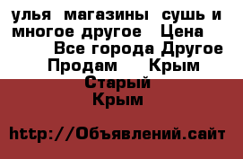 улья, магазины, сушь и многое другое › Цена ­ 2 700 - Все города Другое » Продам   . Крым,Старый Крым